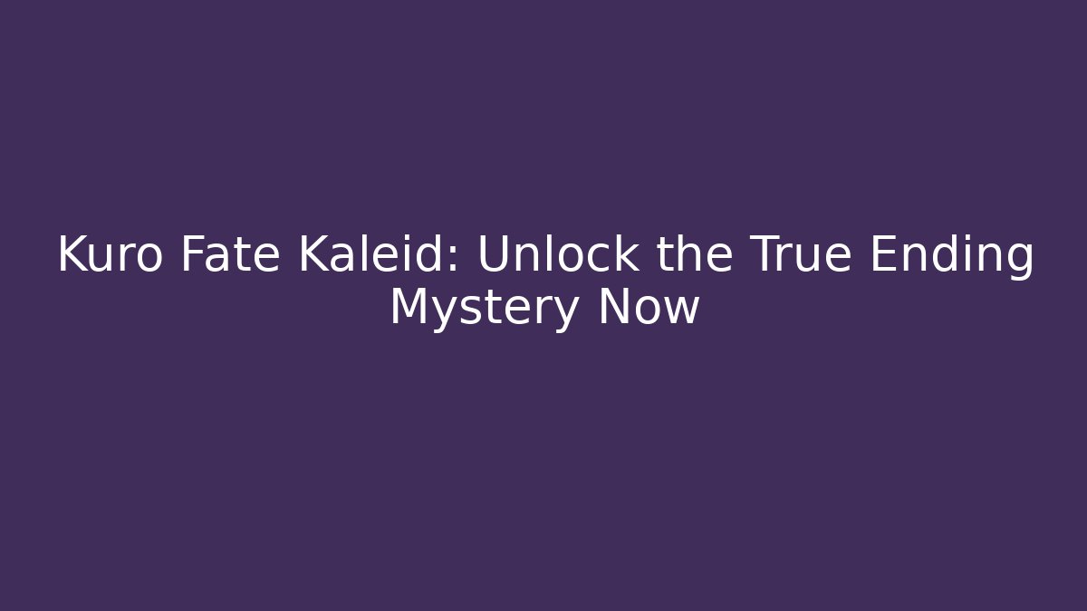Kuro Fate Kaleid: Unlock the True Ending Mystery Now