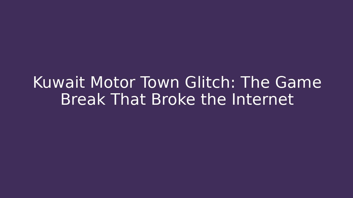 Kuwait Motor Town Glitch: The Game Break That Broke the Internet