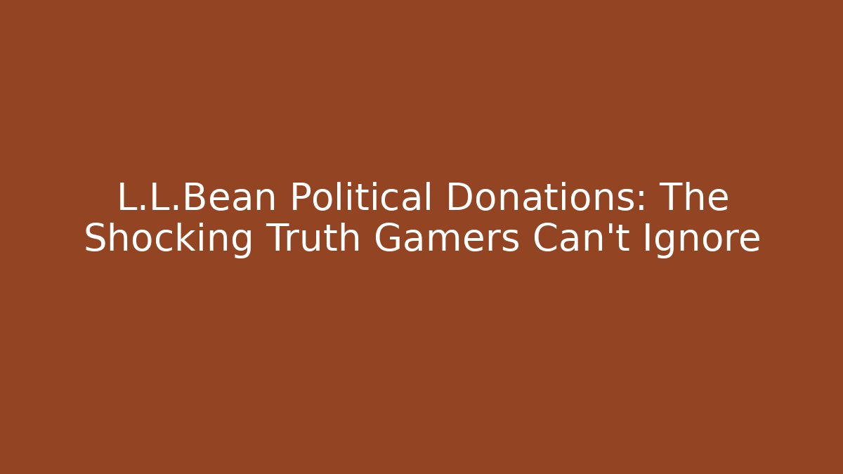 L.L.Bean Political Donations: The Shocking Truth Gamers Can't Ignore