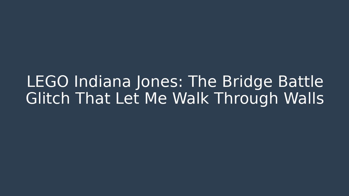 LEGO Indiana Jones: The Bridge Battle Glitch That Let Me Walk Through Walls