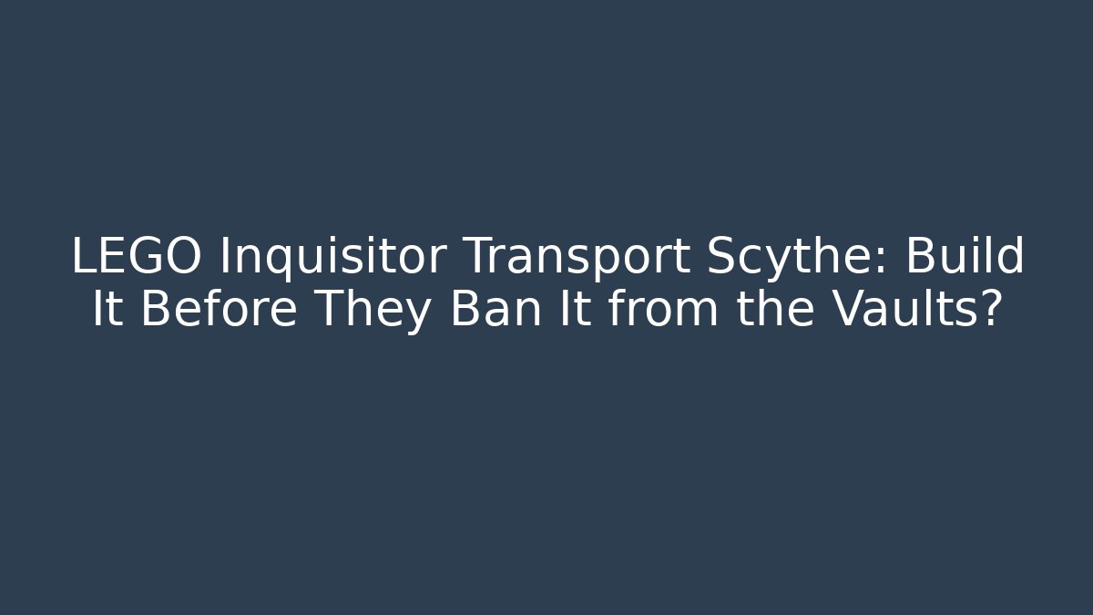 LEGO Inquisitor Transport Scythe: Build It Before They Ban It from the Vaults?