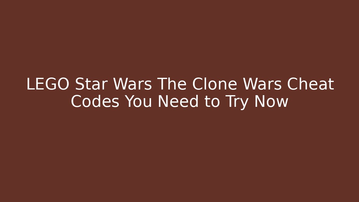 LEGO Star Wars The Clone Wars Cheat Codes You Need to Try Now