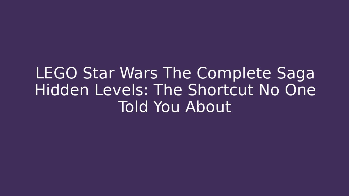 LEGO Star Wars The Complete Saga Hidden Levels: The Shortcut No One Told You About