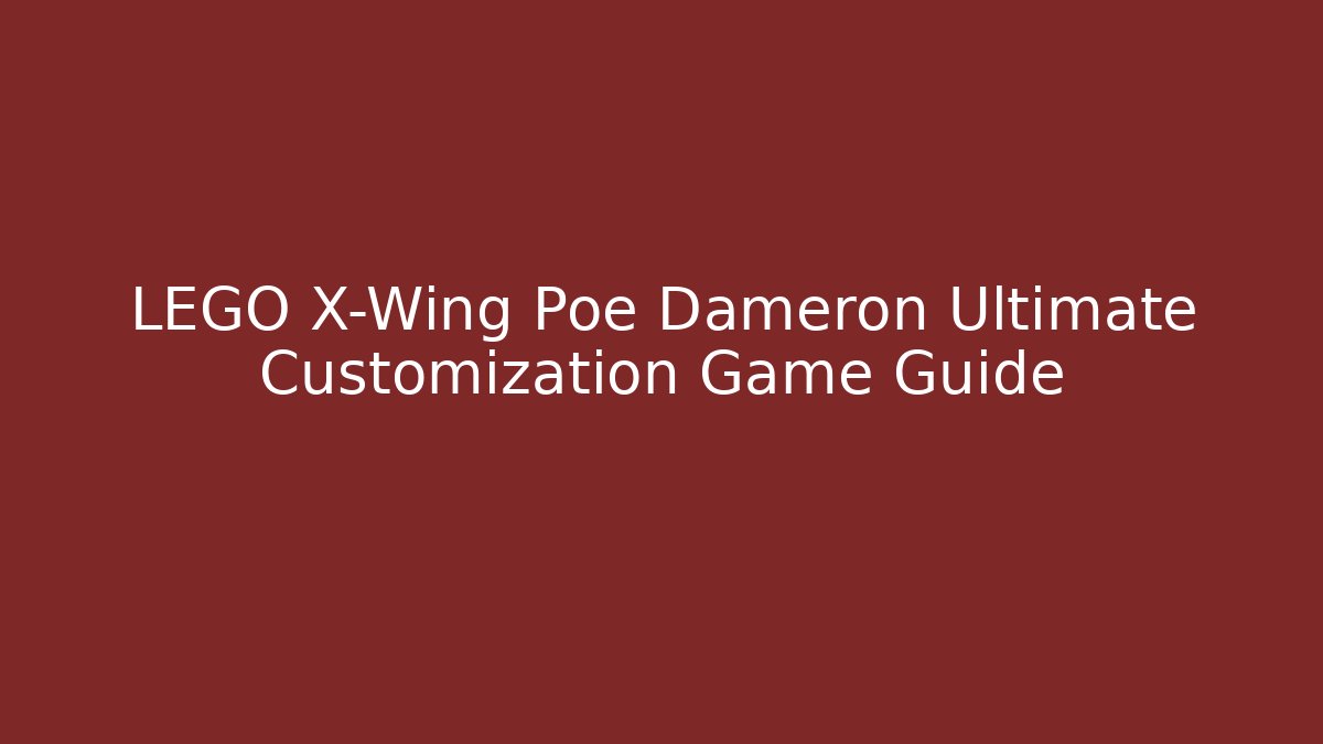 LEGO X-Wing Poe Dameron Ultimate Customization Game Guide