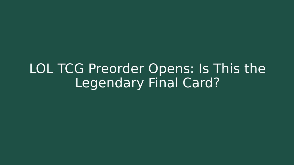 LOL TCG Preorder Opens: Is This the Legendary Final Card?