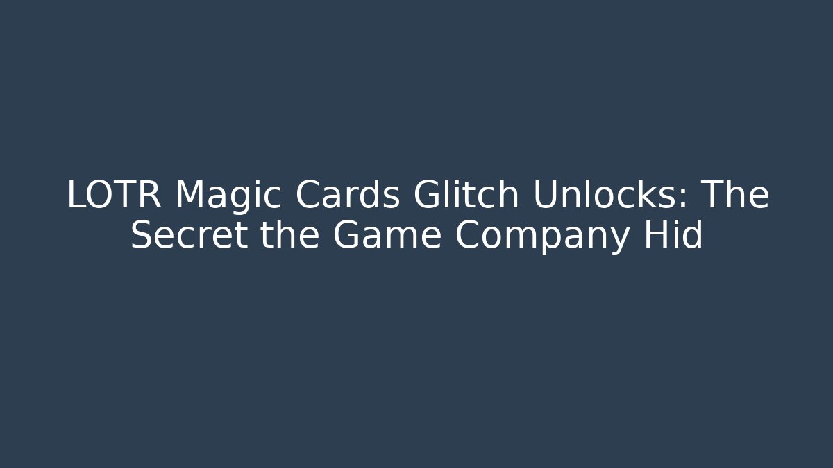 LOTR Magic Cards Glitch Unlocks: The Secret the Game Company Hid