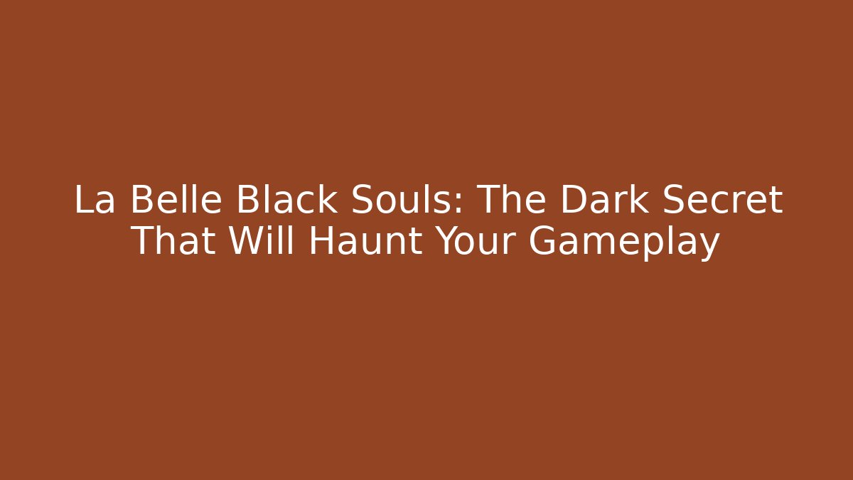 La Belle Black Souls: The Dark Secret That Will Haunt Your Gameplay