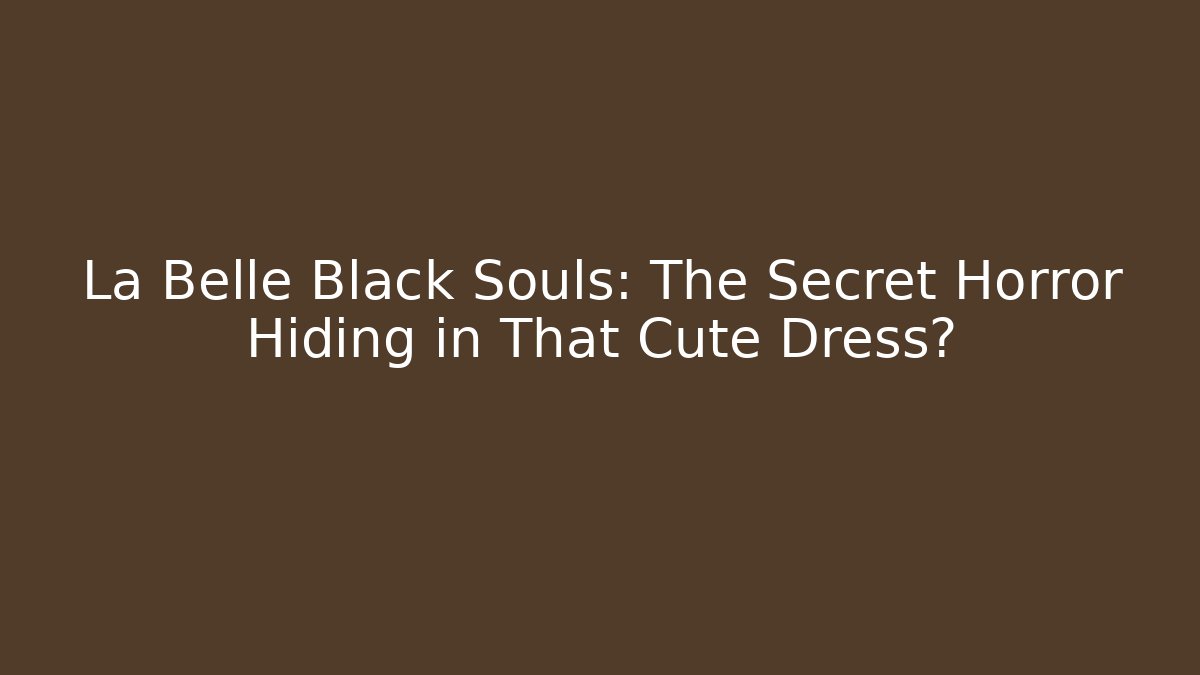 La Belle Black Souls: The Secret Horror Hiding in That Cute Dress?