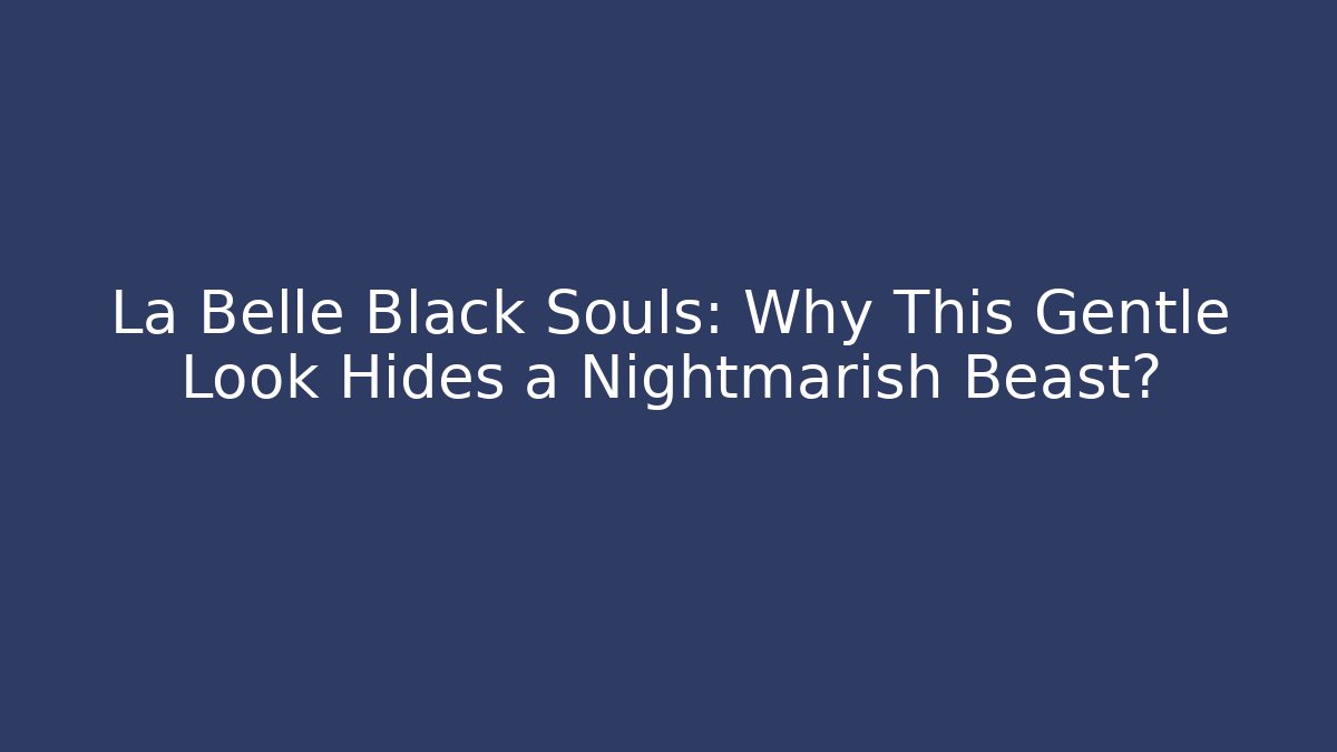 La Belle Black Souls: Why This Gentle Look Hides a Nightmarish Beast?