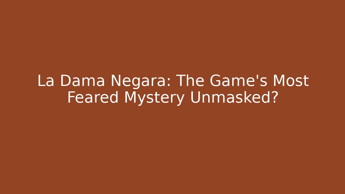 La Dama Negara: The Game's Most Feared Mystery Unmasked?