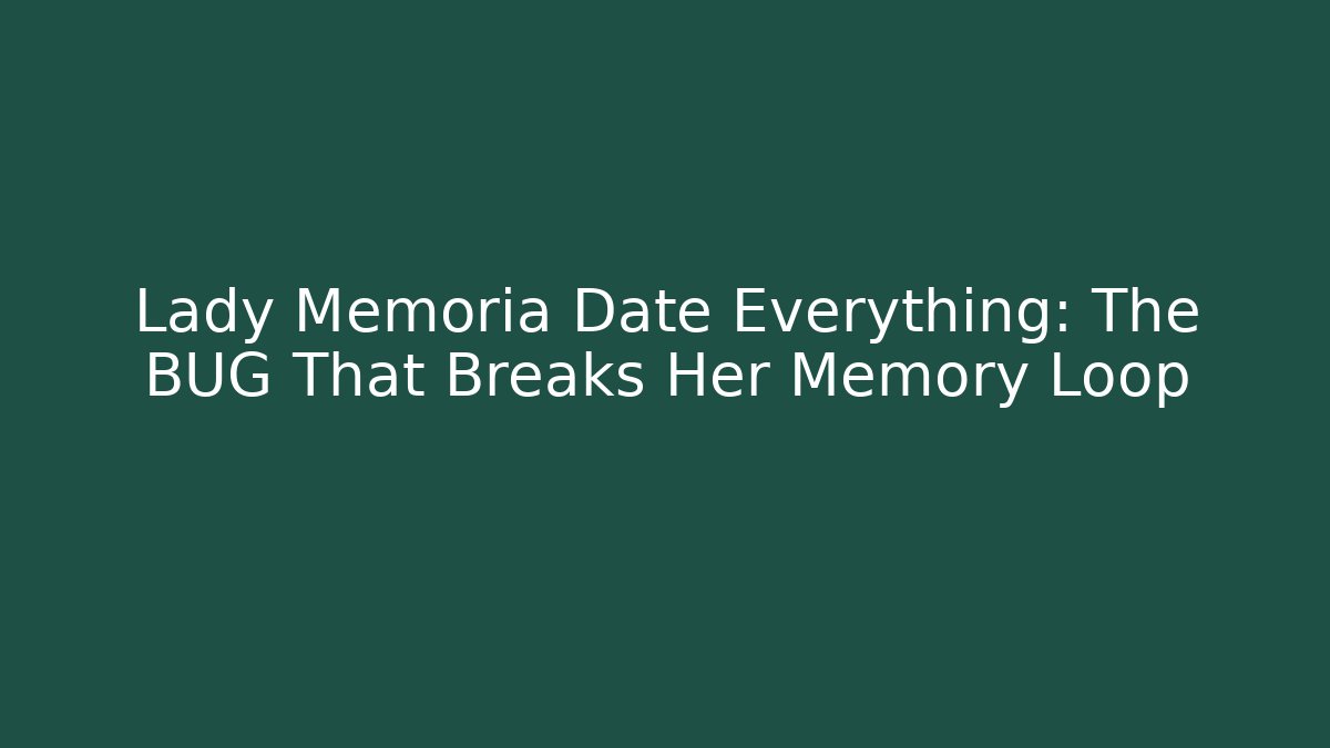 Lady Memoria Date Everything: The BUG That Breaks Her Memory Loop