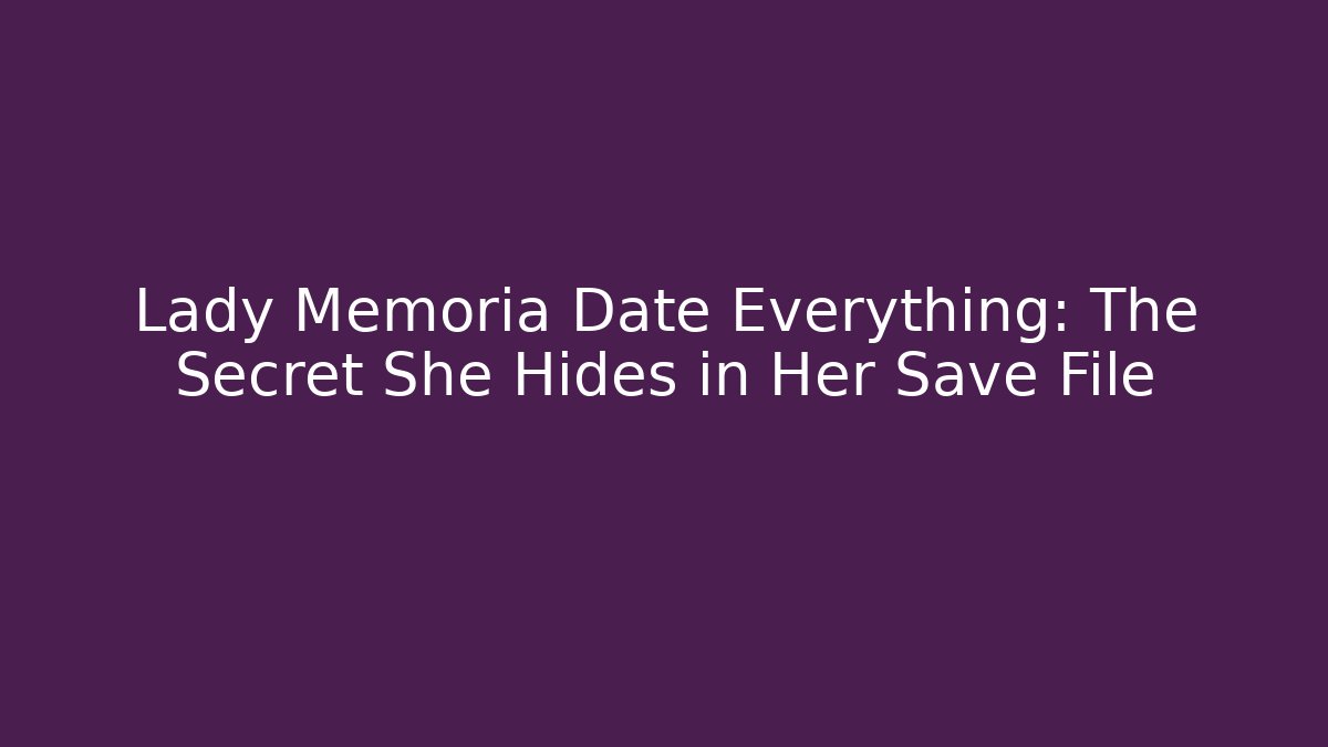 Lady Memoria Date Everything: The Secret She Hides in Her Save File