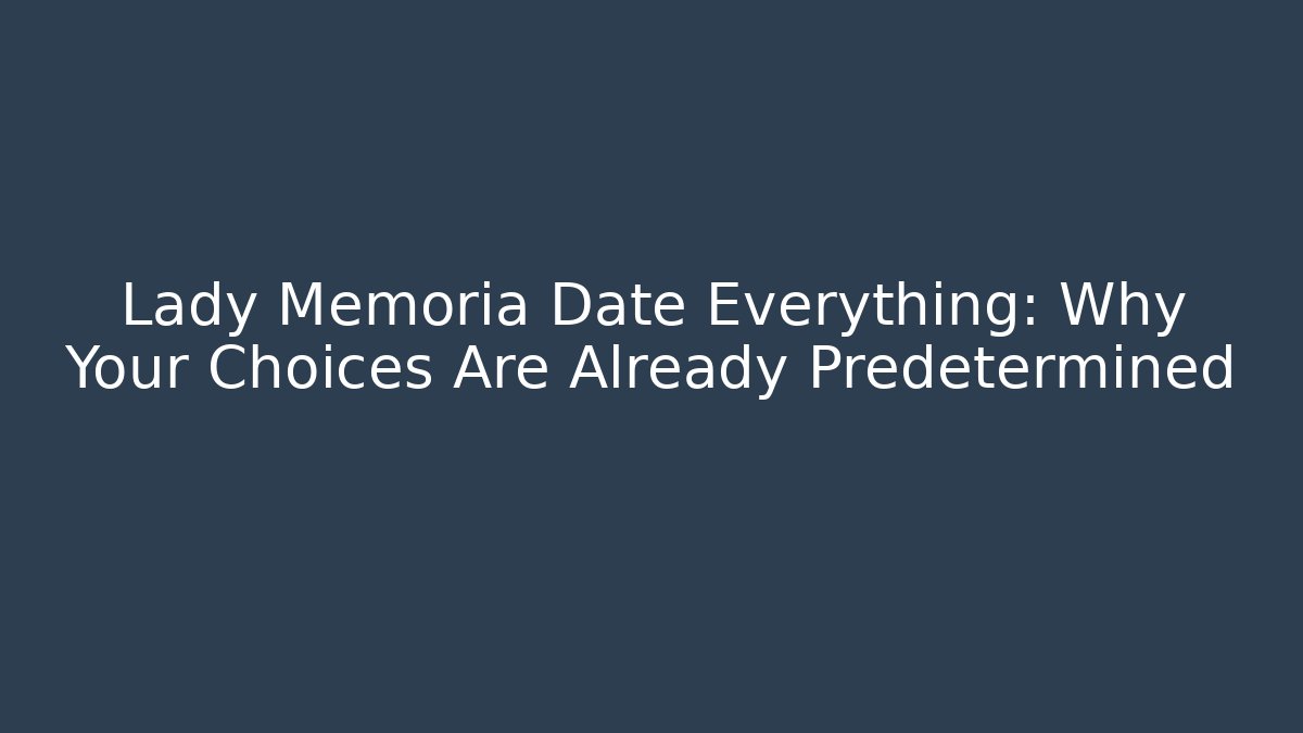 Lady Memoria Date Everything: Why Your Choices Are Already Predetermined