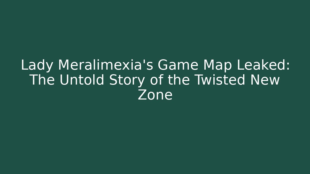 Lady Meralimexia's Game Map Leaked: The Untold Story of the Twisted New Zone