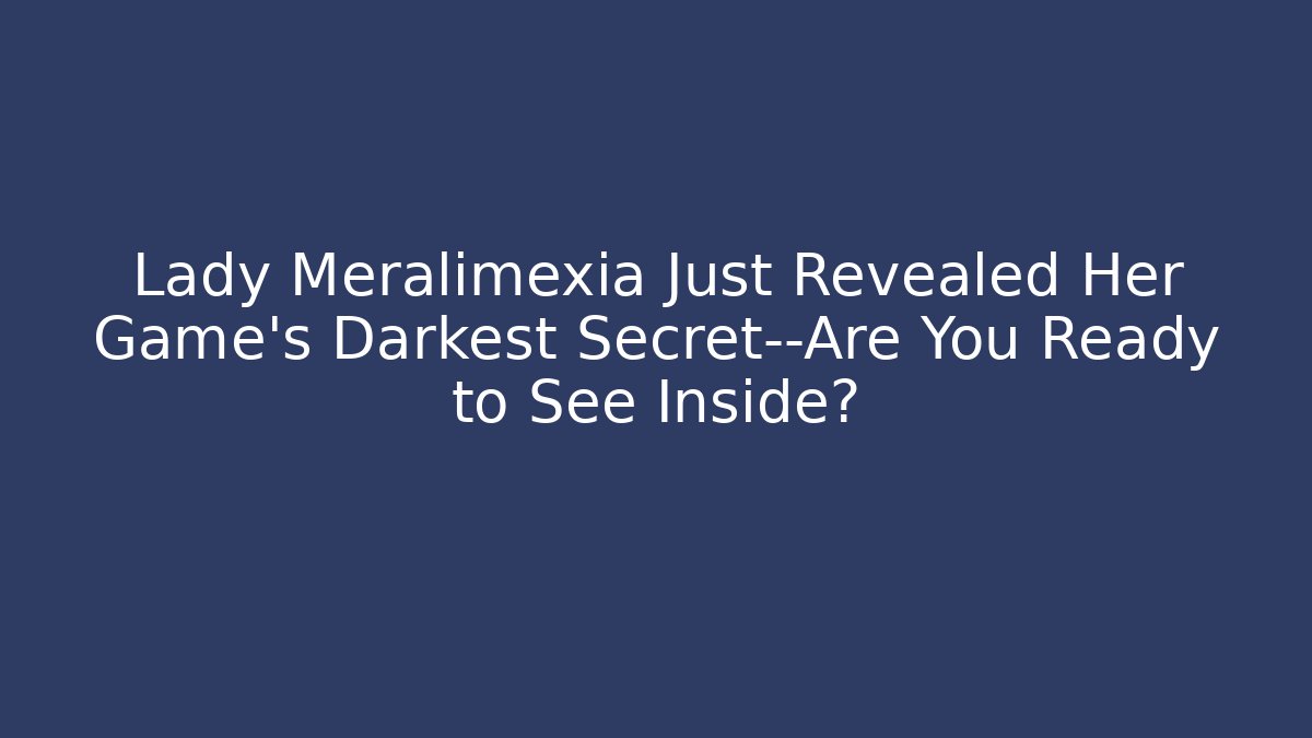 Lady Meralimexia Just Revealed Her Game's Darkest Secret—Are You Ready to See Inside?