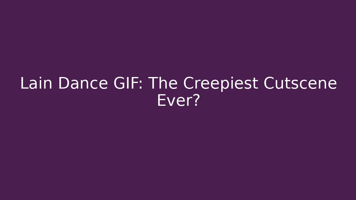Lain Dance GIF: The Creepiest Cutscene Ever?