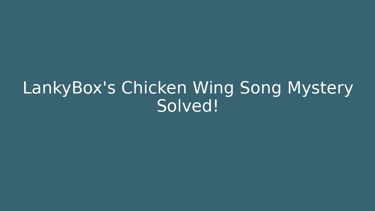 LankyBox’s Chicken Wing Song Mystery Solved!