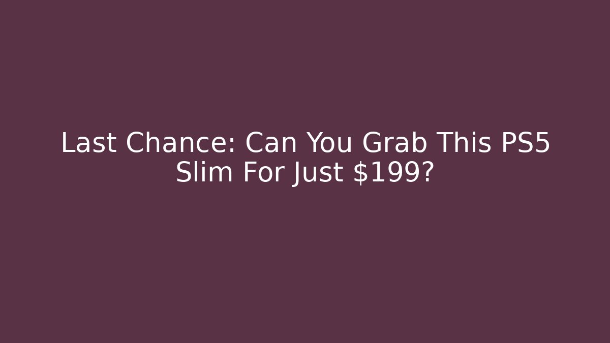 Last Chance: Can You Grab This PS5 Slim For Just $199?