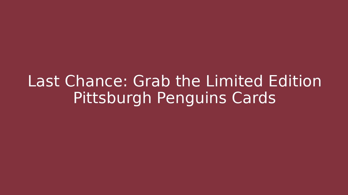 Last Chance: Grab the Limited Edition Pittsburgh Penguins Cards