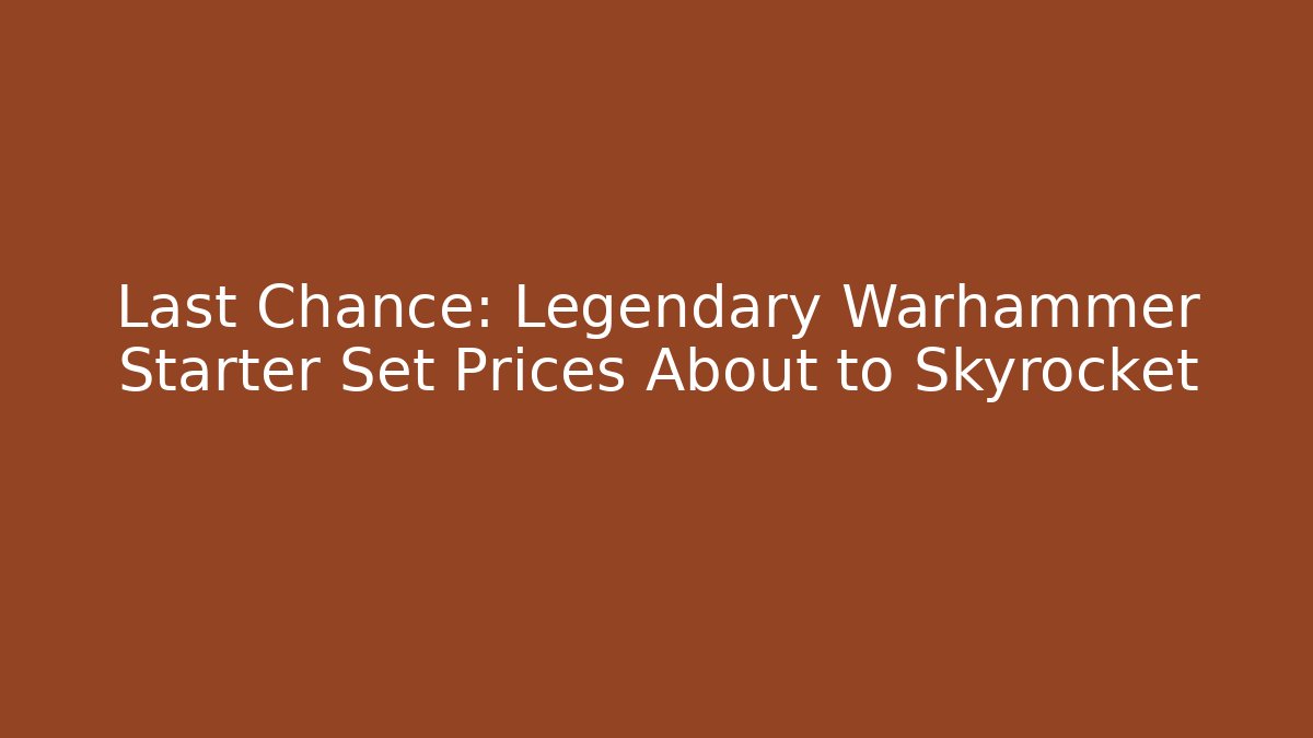 Last Chance: Legendary Warhammer Starter Set Prices About to Skyrocket