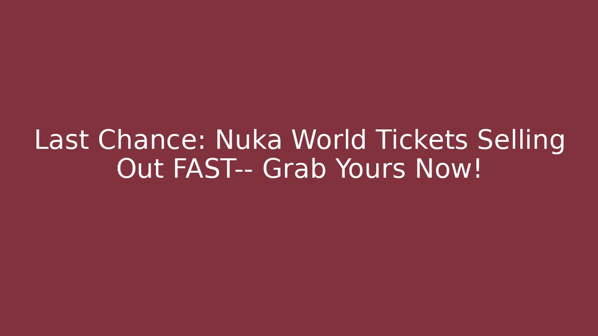 Last Chance: Nuka World Tickets Selling Out FAST— Grab Yours Now!