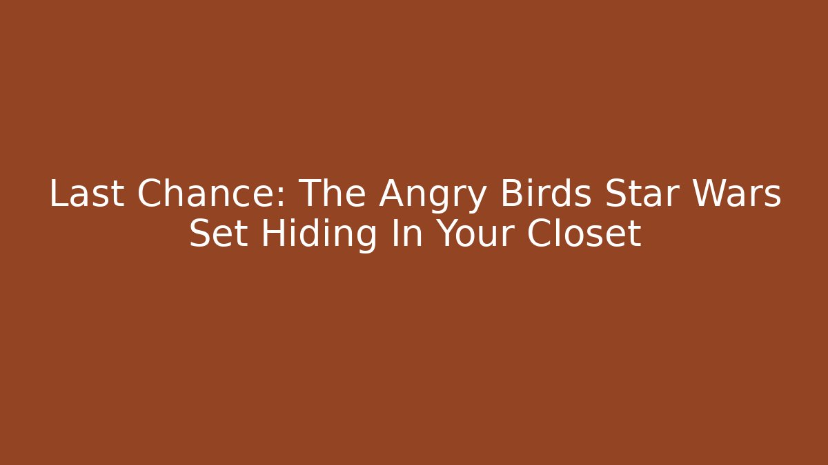 Last Chance: The Angry Birds Star Wars Set Hiding In Your Closet