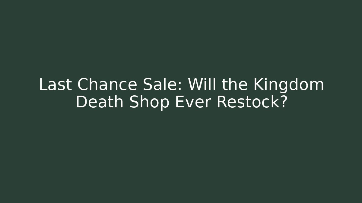 Last Chance Sale: Will the Kingdom Death Shop Ever Restock?
