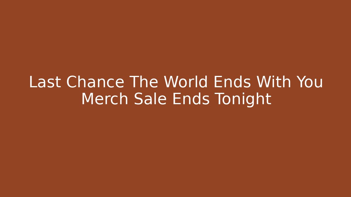 Last Chance The World Ends With You Merch Sale Ends Tonight