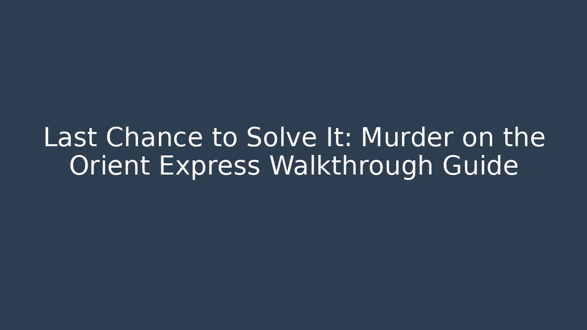 Last Chance to Solve It: Murder on the Orient Express Walkthrough Guide