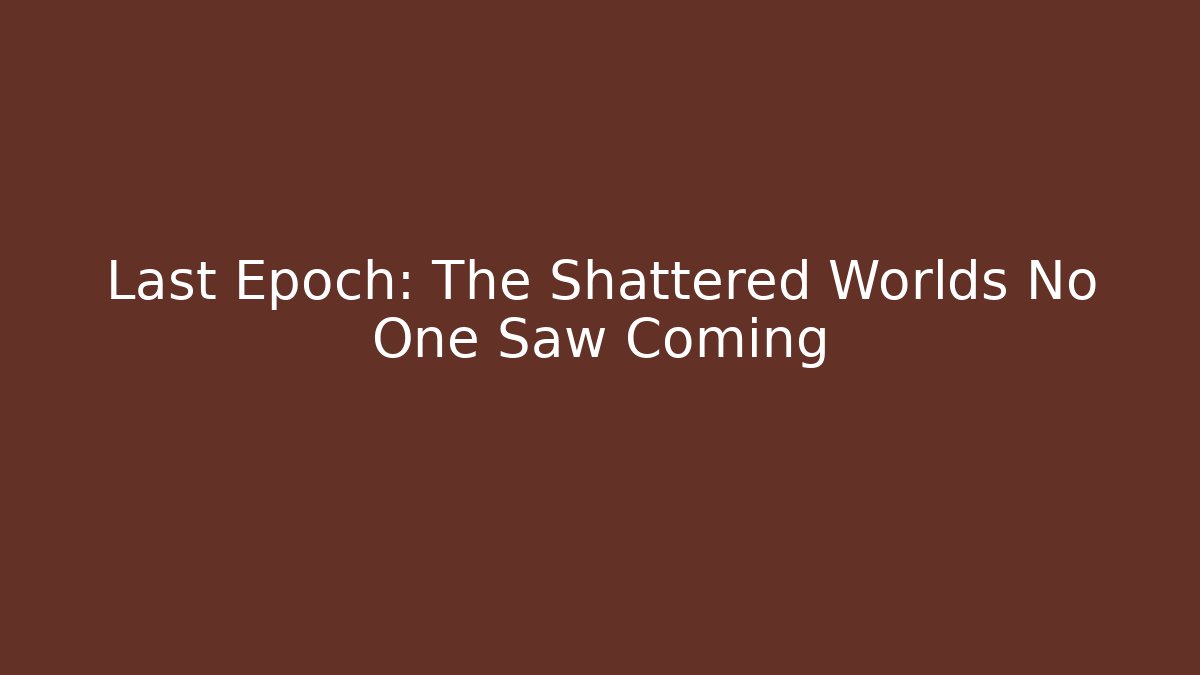 Last Epoch: The Shattered Worlds No One Saw Coming