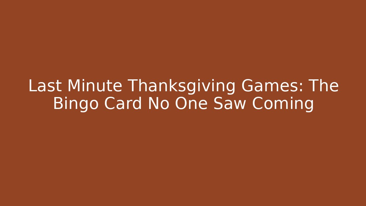 Last Minute Thanksgiving Games: The Bingo Card No One Saw Coming