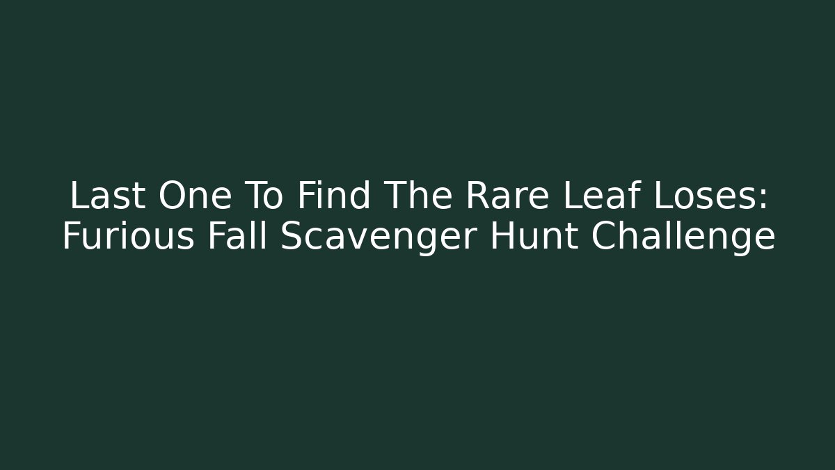 Last One To Find The Rare Leaf Loses: Furious Fall Scavenger Hunt Challenge