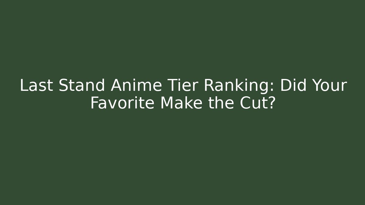 Last Stand Anime Tier Ranking: Did Your Favorite Make the Cut?