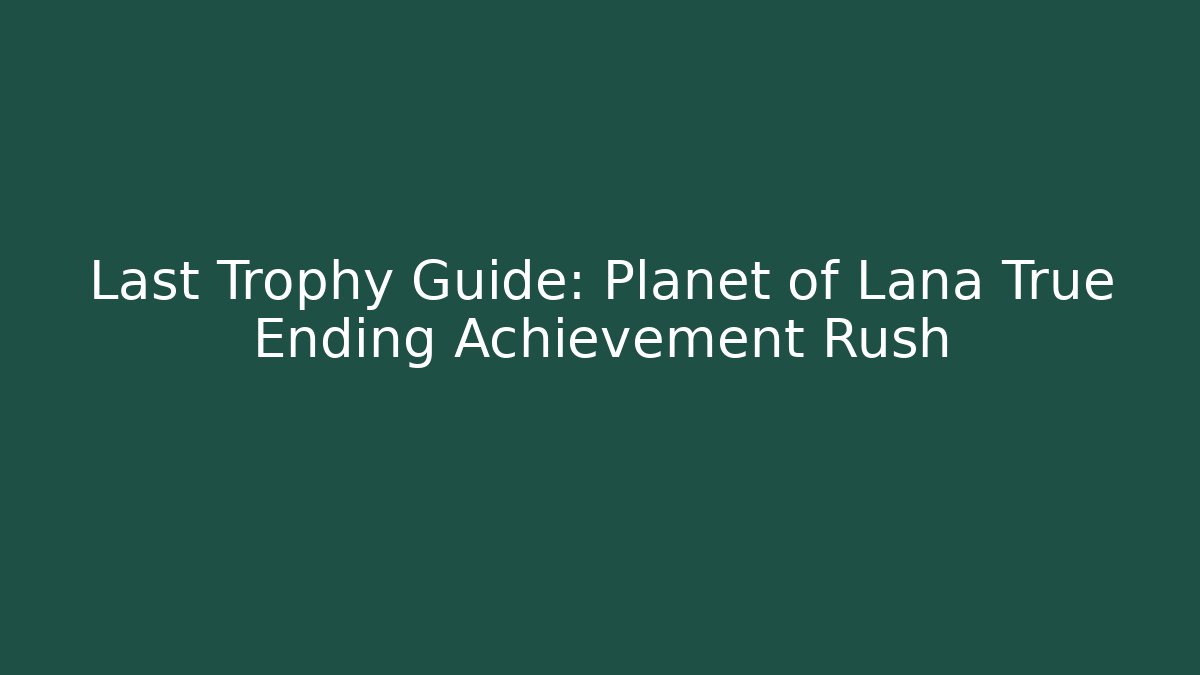 Last Trophy Guide: Planet of Lana True Ending Achievement Rush