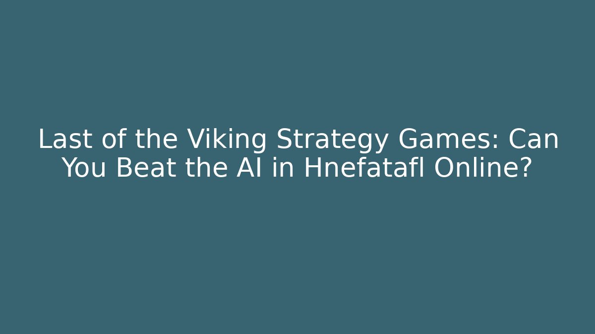 Last of the Viking Strategy Games: Can You Beat the AI in Hnefatafl Online?