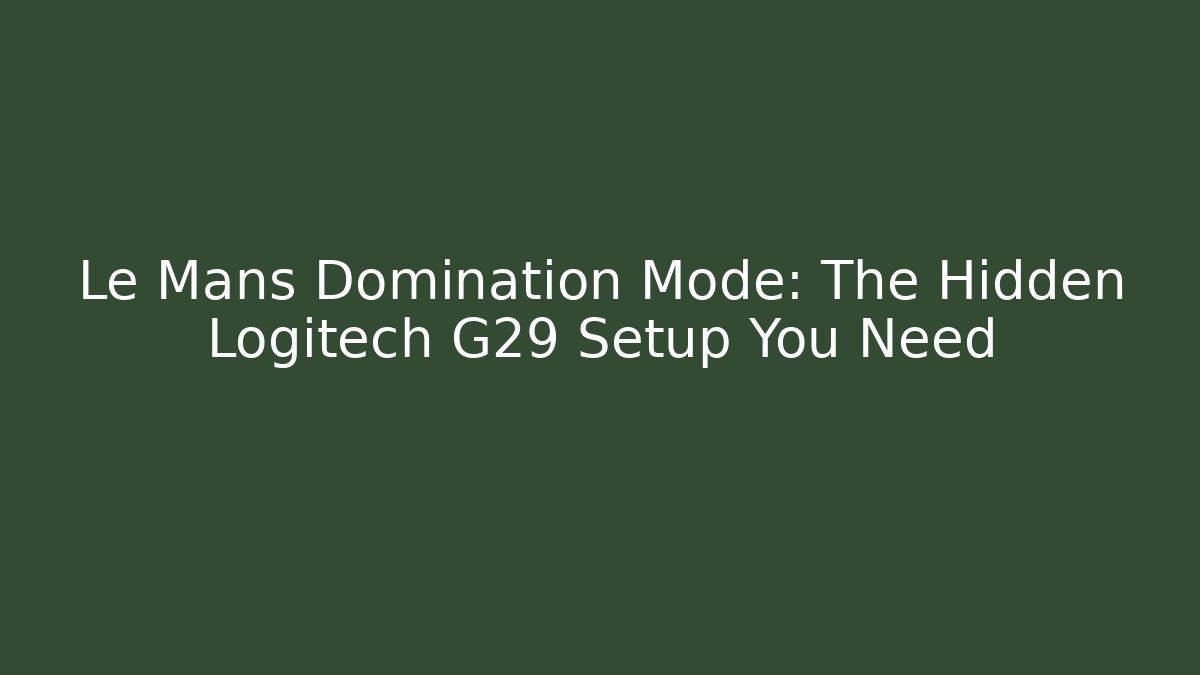 Le Mans Domination Mode: The Hidden Logitech G29 Setup You Need