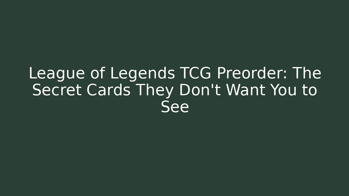 League of Legends TCG Preorder: The Secret Cards They Don’t Want You to See