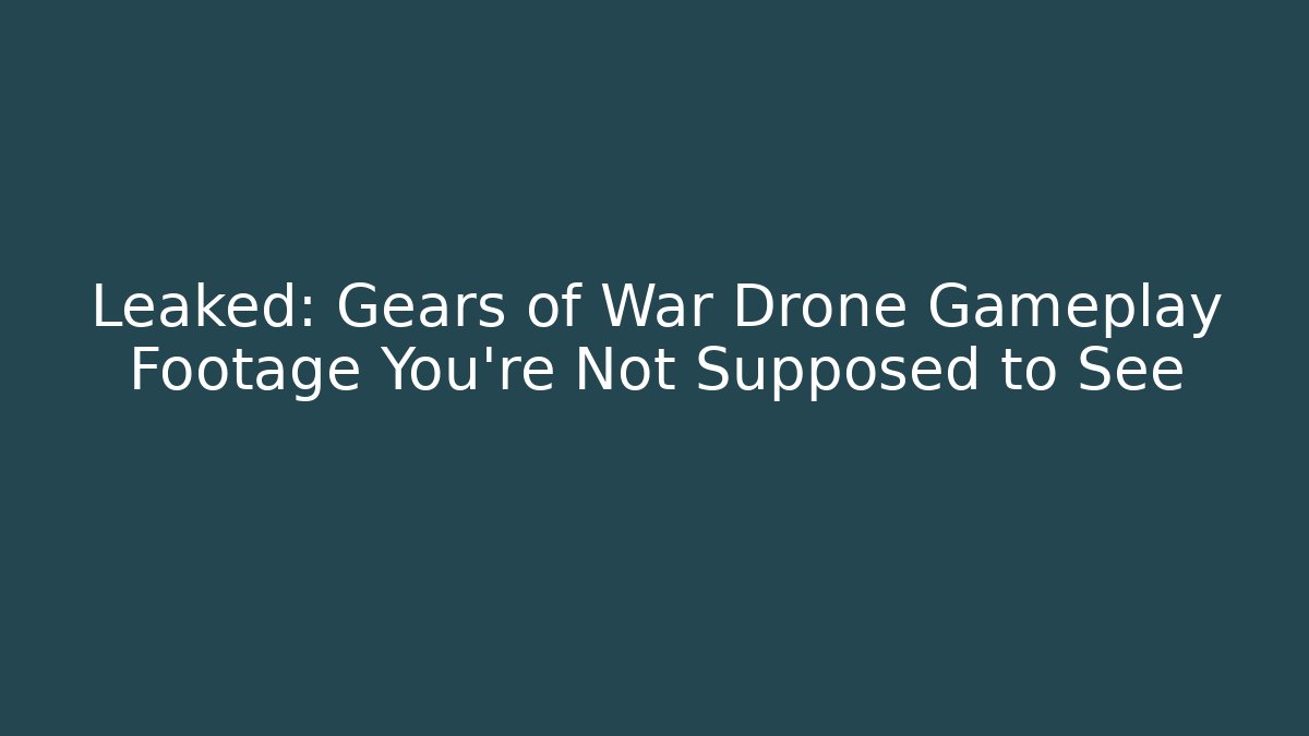 Leaked: Gears of War Drone Gameplay Footage You're Not Supposed to See