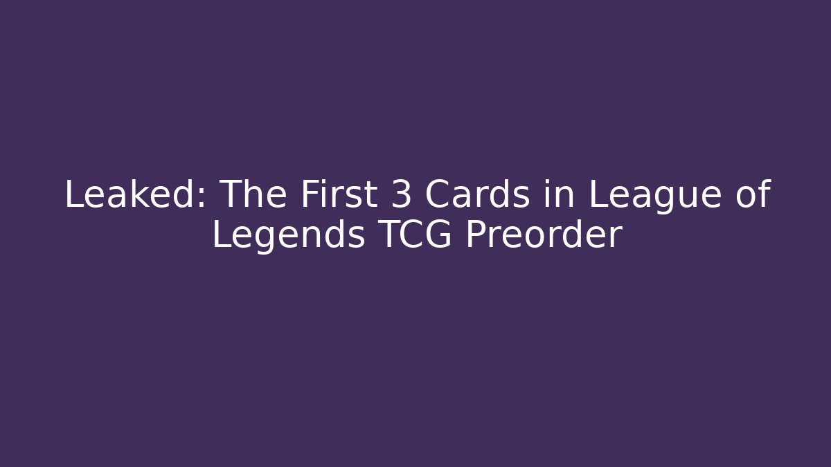 Leaked: The First 3 Cards in League of Legends TCG Preorder
