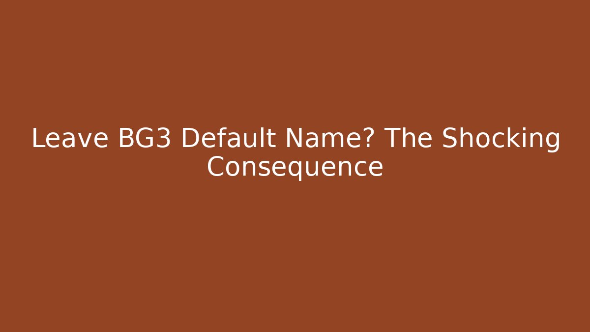 Leave BG3 Default Name? The Shocking Consequence