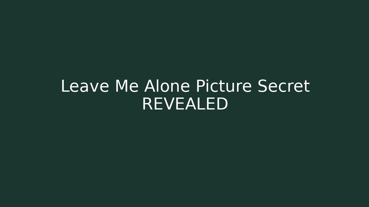 Leave Me Alone Picture Secret REVEALED