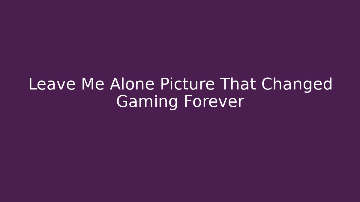 Leave Me Alone Picture That Changed Gaming Forever