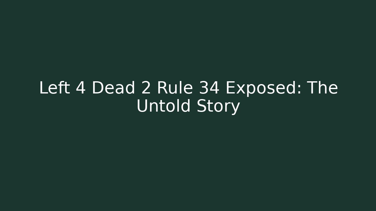 Left 4 Dead 2 Rule 34 Exposed: The Untold Story