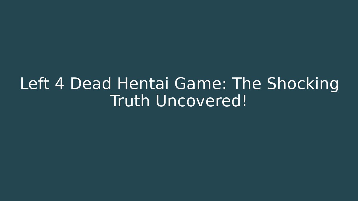 Left 4 Dead Hentai Game: The Shocking Truth Uncovered!