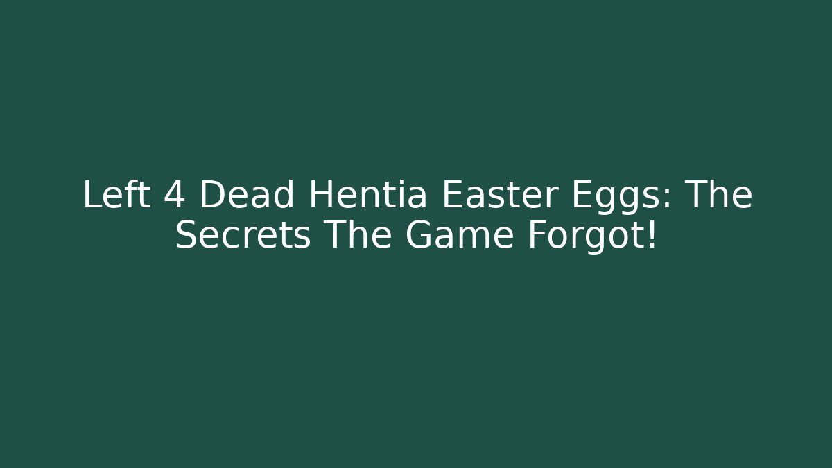 Left 4 Dead Hentia Easter Eggs: The Secrets The Game Forgot!
