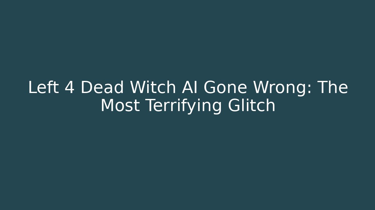 Left 4 Dead Witch AI Gone Wrong: The Most Terrifying Glitch