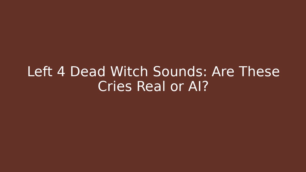 Left 4 Dead Witch Sounds: Are These Cries Real or AI?