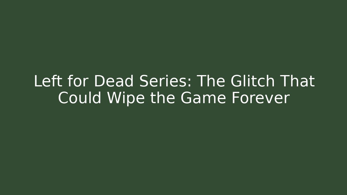 Left for Dead Series: The Glitch That Could Wipe the Game Forever