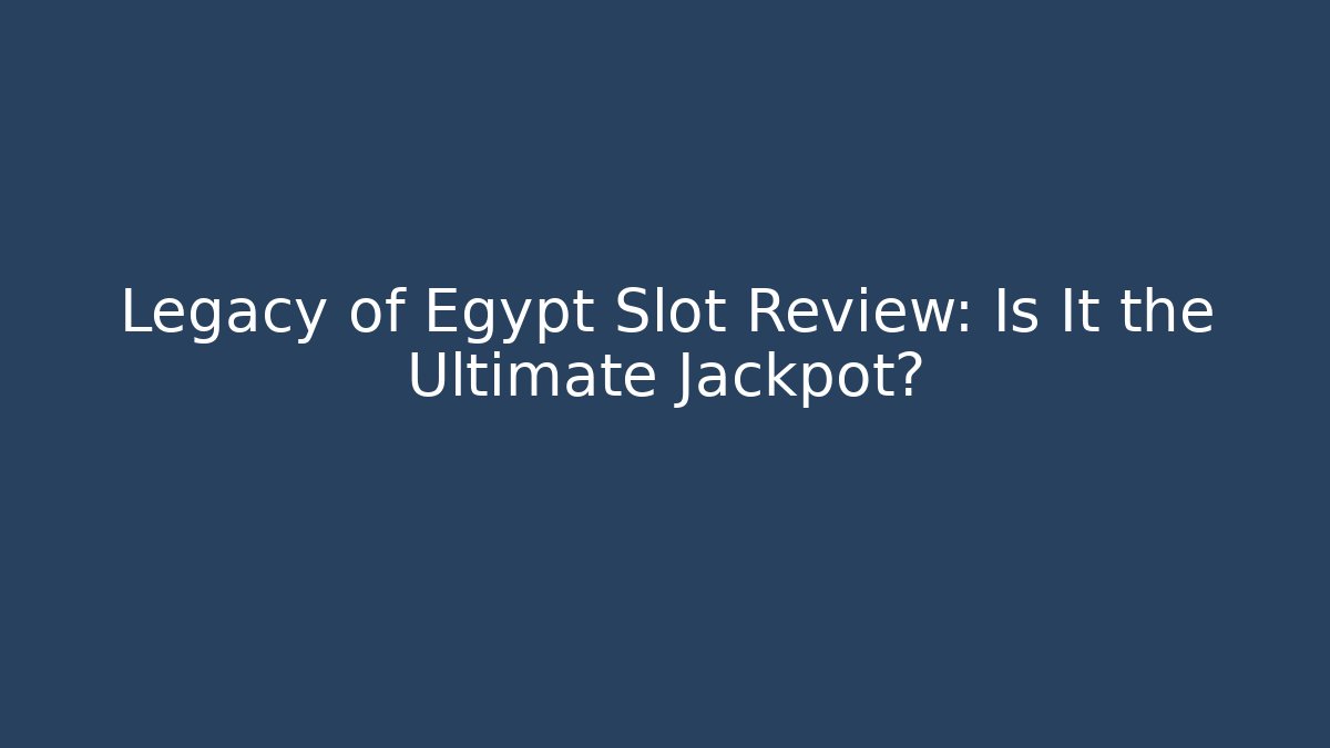 Legacy of Egypt Slot Review: Is It the Ultimate Jackpot?