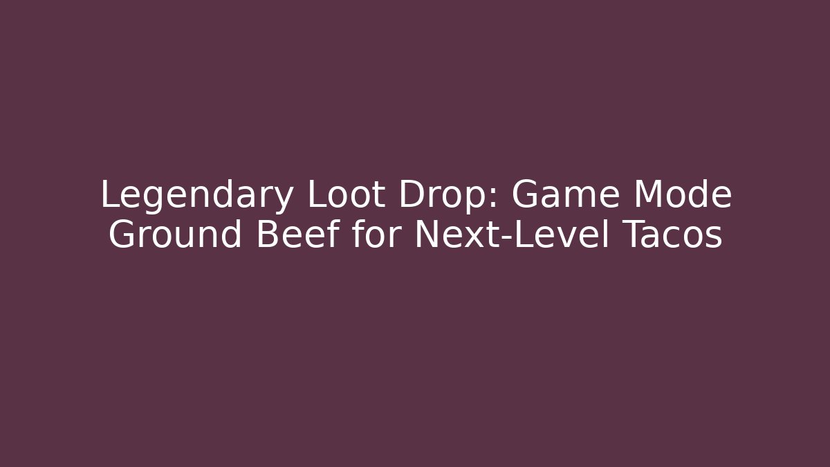 Legendary Loot Drop: Game Mode Ground Beef for Next-Level Tacos
